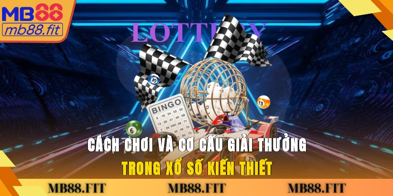 Cách chơi và cơ cấu giải thưởng trong xổ số kiến thiết