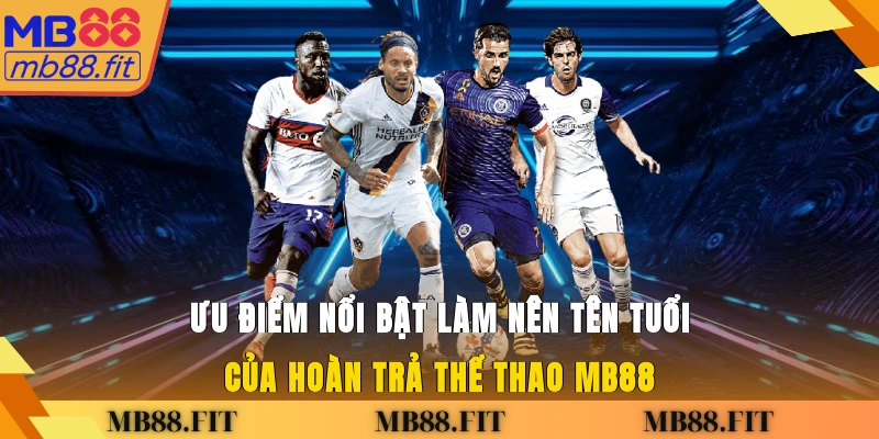 Ưu điểm nổi bật làm nên tên tuổi của hoàn trả thể thao MB88